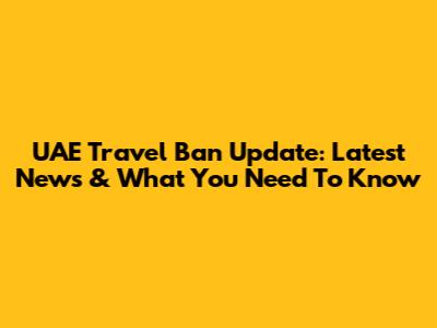 UAE Travel Ban Update: Latest News & What You Need To Know