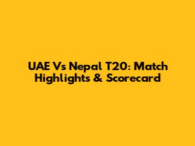 UAE Vs Nepal T20: Match Highlights & Scorecard