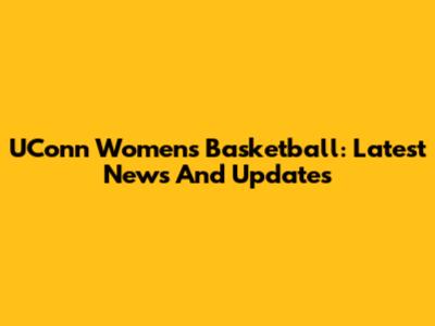 UConn Women's Basketball: Latest News And Updates