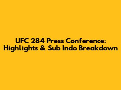 UFC 284 Press Conference: Highlights & Sub Indo Breakdown