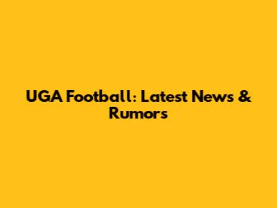 UGA Football: Latest News & Rumors