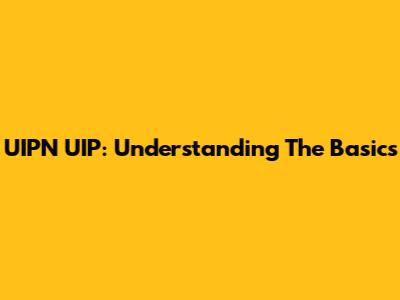 UIPN UIP: Understanding The Basics