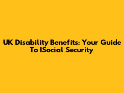 UK Disability Benefits: Your Guide To ISocial Security