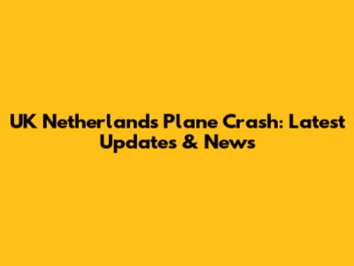 UK Netherlands Plane Crash: Latest Updates & News