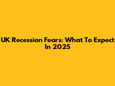 UK Recession Fears: What To Expect In 2025