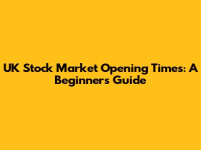 UK Stock Market Opening Times: A Beginner's Guide