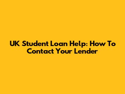 UK Student Loan Help: How To Contact Your Lender