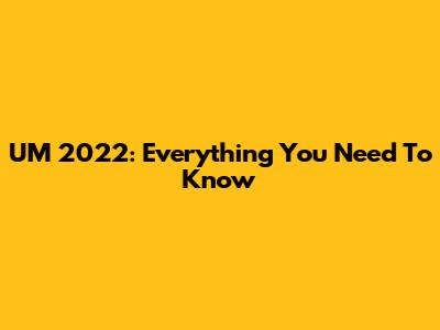 UM 2022: Everything You Need To Know