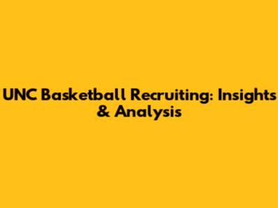 UNC Basketball Recruiting: Insights & Analysis