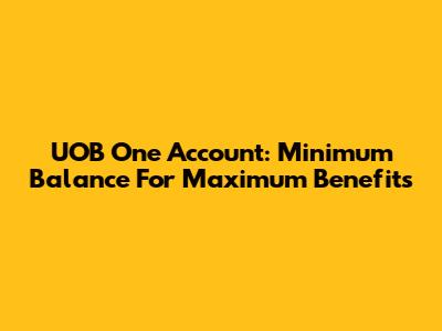 UOB One Account: Minimum Balance For Maximum Benefits