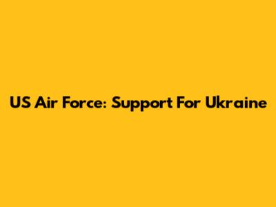US Air Force: Support For Ukraine