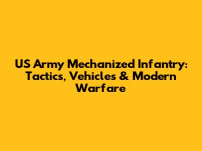 US Army Mechanized Infantry: Tactics, Vehicles & Modern Warfare