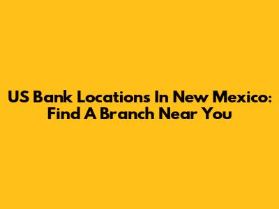 US Bank Locations In New Mexico: Find A Branch Near You
