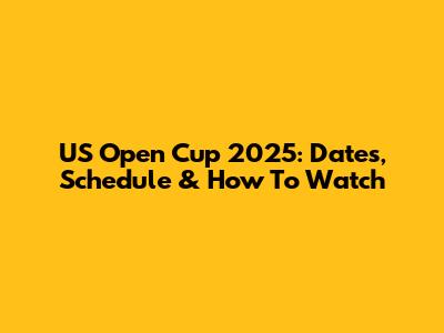US Open Cup 2025: Dates, Schedule & How To Watch