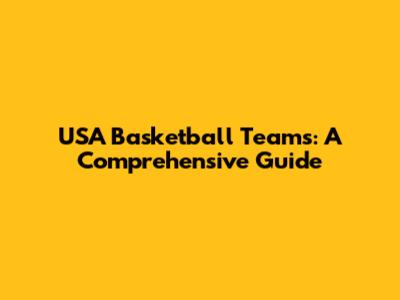 USA Basketball Teams: A Comprehensive Guide