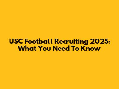 USC Football Recruiting 2025: What You Need To Know