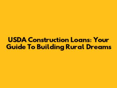 USDA Construction Loans: Your Guide To Building Rural Dreams