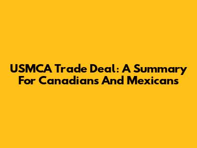 USMCA Trade Deal: A Summary For Canadians And Mexicans