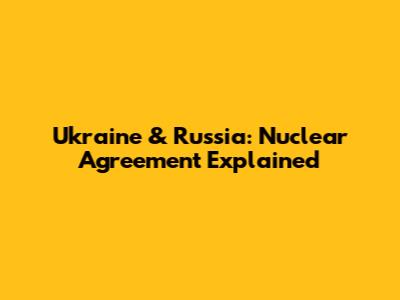 Ukraine & Russia: Nuclear Agreement Explained