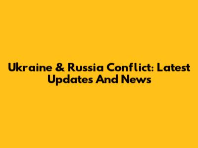 Ukraine & Russia Conflict: Latest Updates And News