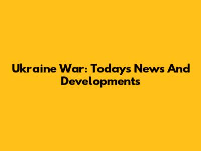 Ukraine War: Today's News And Developments