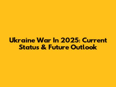 Ukraine War In 2025: Current Status & Future Outlook