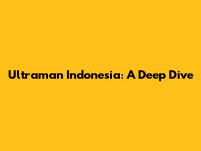 Ultraman Indonesia: A Deep Dive