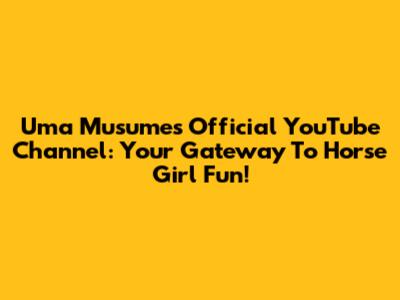 Uma Musume's Official YouTube Channel: Your Gateway To Horse Girl Fun!