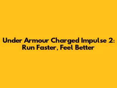 Under Armour Charged Impulse 2: Run Faster, Feel Better