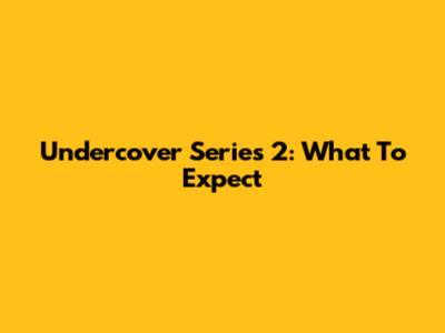 Undercover Series 2: What To Expect