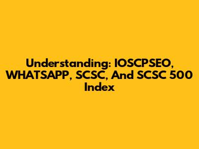 Understanding: IOSCPSEO, WHATSAPP, SCSC, And SCSC 500 Index
