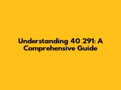 Understanding 40 291: A Comprehensive Guide