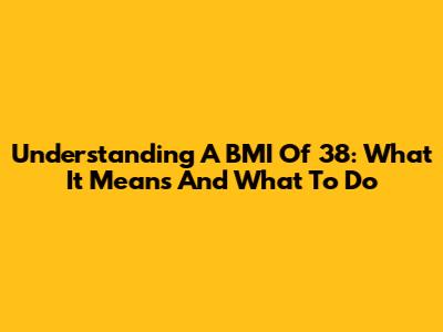 Understanding A BMI Of 38: What It Means And What To Do