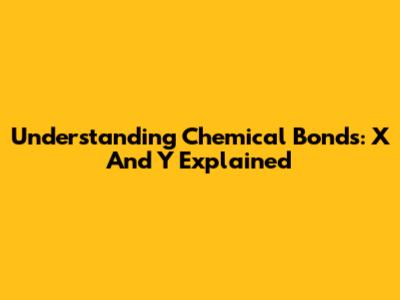 Understanding Chemical Bonds: X And Y Explained