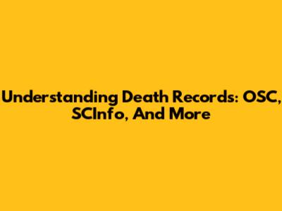 Understanding Death Records: OSC, SCInfo, And More