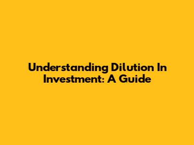 Understanding Dilution In Investment: A Guide