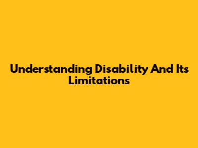 Understanding Disability And Its Limitations