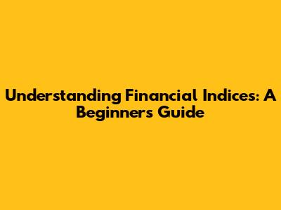 Understanding Financial Indices: A Beginner's Guide