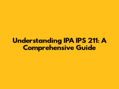 Understanding IPA IPS 211: A Comprehensive Guide