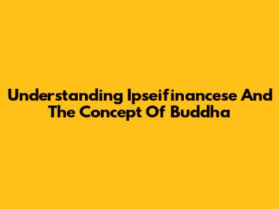 Understanding Ipseifinancese And The Concept Of Buddha
