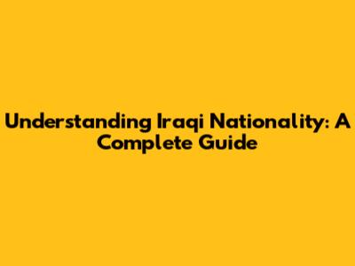 Understanding Iraqi Nationality: A Complete Guide