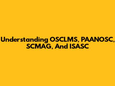 Understanding OSCLMS, PAANOSC, SCMAG, And ISASC