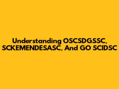 Understanding OSCSDGSSC, SCKEMENDESASC, And GO SCIDSC