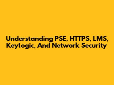 Understanding PSE, HTTPS, LMS, Keylogic, And Network Security