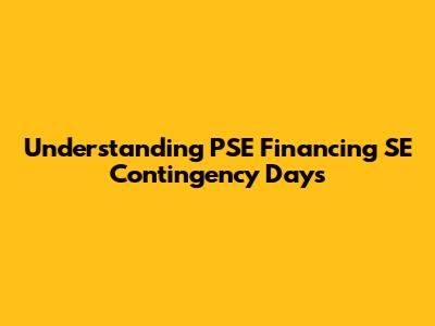 Understanding PSE Financing SE Contingency Days