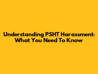 Understanding PSHT Harassment: What You Need To Know