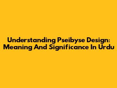 Understanding Pseibyse Design: Meaning And Significance In Urdu