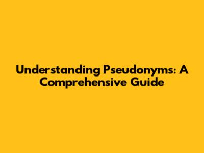 Understanding Pseudonyms: A Comprehensive Guide