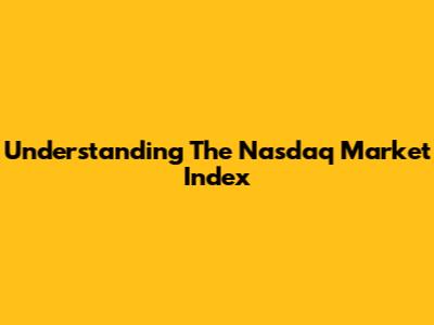 Understanding The Nasdaq Market Index