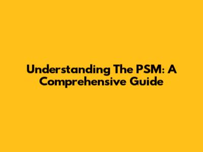Understanding The PSM: A Comprehensive Guide